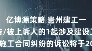 亿博源策略 贵州建工一建作为被告/被上诉人的1起涉及建设工程施工合同纠纷的诉讼将于2025年7月1日开庭