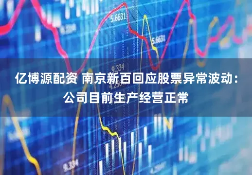 亿博源配资 南京新百回应股票异常波动：公司目前生产经营正常